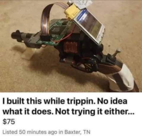 This meme is a humorous image of a homemade, ramshackle toy gun made from various scraps, including a toy pistol, a toy rocket launcher, and a toy sword. The image is captioned "I built this while trippin. No idea what it does. Not trying it either..." with a price tag of "$75". The meme is likely to be humorous to someone who can imagine the absurdity of a homemade, poorly constructed toy gun being sold for a surprisingly high price.
